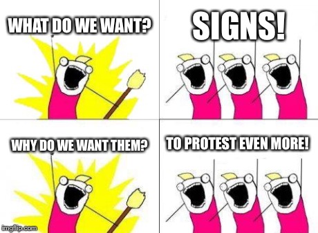 What Do We Want?
 | WHAT DO WE WANT? SIGNS! WHY DO WE WANT THEM? TO PROTEST EVEN MORE! | image tagged in memes,what do we want | made w/ Imgflip meme maker