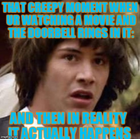 Conspiracy Keanu Meme | THAT CREEPY MOMENT WHEN UR WATCHING A MOVIE AND THE DOORBELL RINGS IN IT: AND THEN IN REALITY IT ACTUALLY HAPPENS | image tagged in memes,conspiracy keanu | made w/ Imgflip meme maker