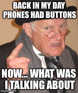 Back In My Day Meme | BACK IN MY DAY PHONES HAD BUTTONS NOW... WHAT WAS I TALKING ABOUT | image tagged in memes,back in my day | made w/ Imgflip meme maker