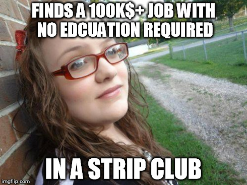 bad luck hannah | FINDS A 100K$+ JOB WITH NO EDCUATION REQUIRED IN A STRIP CLUB | image tagged in bad luck hannah | made w/ Imgflip meme maker