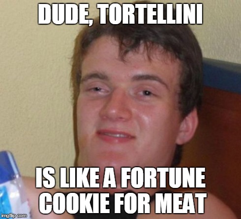 10 Guy | DUDE, TORTELLINI IS LIKE A FORTUNE COOKIE FOR MEAT | image tagged in memes,10 guy | made w/ Imgflip meme maker