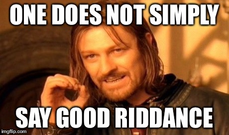 One Does Not Simply Meme | ONE DOES NOT SIMPLY SAY GOOD RIDDANCE | image tagged in memes,one does not simply | made w/ Imgflip meme maker