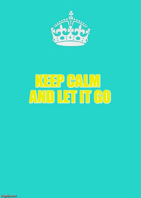 Keep Calm And Carry On Aqua Meme | KEEP CALM  AND LET IT GO | image tagged in memes,keep calm and carry on aqua | made w/ Imgflip meme maker