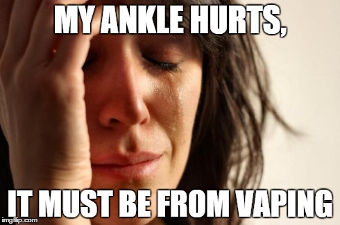 First World Problems Meme | MY ANKLE HURTS, IT MUST BE FROM VAPING | image tagged in memes,first world problems | made w/ Imgflip meme maker