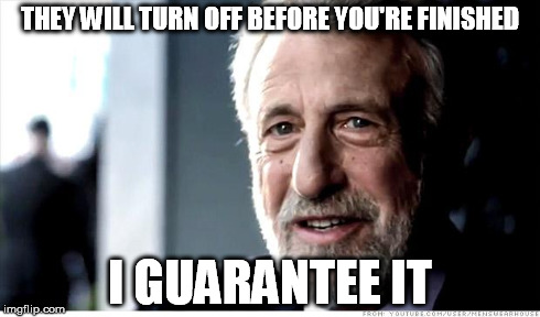 THEY WILL TURN OFF BEFORE YOU'RE FINISHED I GUARANTEE IT | made w/ Imgflip meme maker