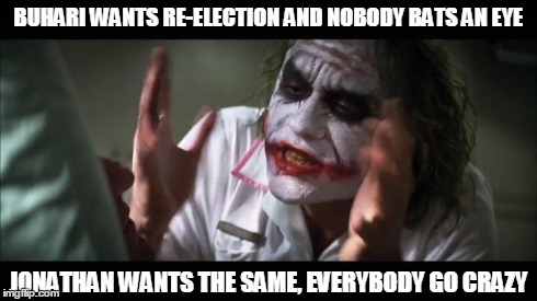 And everybody loses their minds | BUHARI WANTS RE-ELECTION AND NOBODY BATS AN EYE JONATHAN WANTS THE SAME, EVERYBODY GO CRAZY | image tagged in memes,and everybody loses their minds | made w/ Imgflip meme maker
