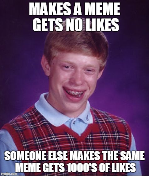 Bad Luck Brian Meme | MAKES A MEME GETS NO LIKES SOMEONE ELSE MAKES THE SAME MEME GETS 1000'S OF LIKES | image tagged in memes,bad luck brian | made w/ Imgflip meme maker
