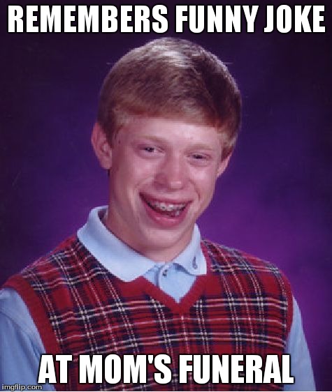 Bad Luck Brian Meme | REMEMBERS FUNNY JOKE AT MOM'S FUNERAL | image tagged in memes,bad luck brian | made w/ Imgflip meme maker