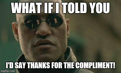 Matrix Morpheus Meme | WHAT IF I TOLD YOU I'D SAY THANKS FOR THE COMPLIMENT! | image tagged in memes,matrix morpheus | made w/ Imgflip meme maker
