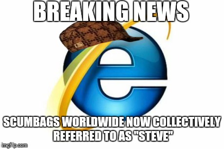 Internet Explorer Meme | BREAKING NEWS SCUMBAGS WORLDWIDE NOW COLLECTIVELY REFERRED TO AS "STEVE" | image tagged in memes,internet explorer,scumbag | made w/ Imgflip meme maker