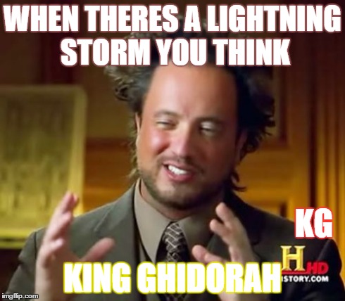 Ancient Aliens | WHEN THERES A LIGHTNING STORM YOU THINK KING GHIDORAH KG | image tagged in memes,ancient aliens | made w/ Imgflip meme maker