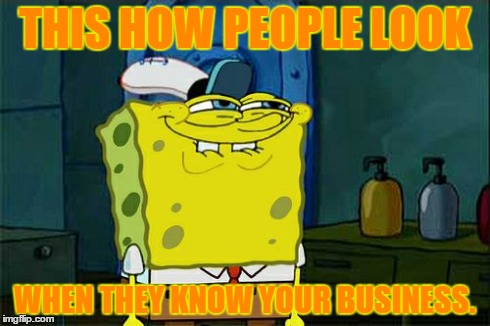 Don't You Squidward | THIS HOW PEOPLE LOOK WHEN THEY KNOW YOUR BUSINESS. | image tagged in memes,dont you squidward | made w/ Imgflip meme maker
