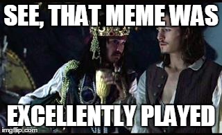 Jack Sparrow Opportunity | SEE, THAT MEME WAS EXCELLENTLY PLAYED | image tagged in jack sparrow opportunity | made w/ Imgflip meme maker