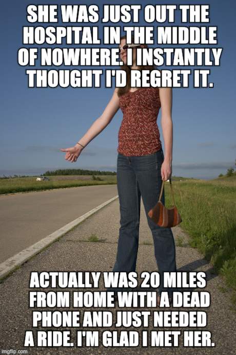 SHE WAS JUST OUT THE HOSPITAL IN THE MIDDLE OF NOWHERE. I INSTANTLY THOUGHT I'D REGRET IT. ACTUALLY WAS 20 MILES FROM HOME WITH A DEAD PHONE | made w/ Imgflip meme maker