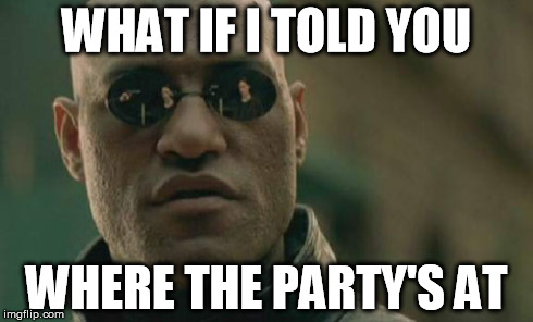 Matrix Morpheus Meme | WHAT IF I TOLD YOU WHERE THE PARTY'S AT | image tagged in memes,matrix morpheus | made w/ Imgflip meme maker