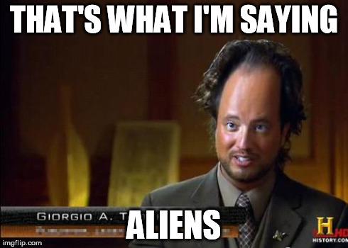 funny aliens | THAT'S WHAT I'M SAYING ALIENS | image tagged in funny aliens | made w/ Imgflip meme maker