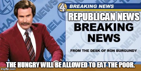 REPUBLICAN NEWS THE HUNGRY WILL BE ALLOWED TO EAT THE POOR. | image tagged in breaking news | made w/ Imgflip meme maker