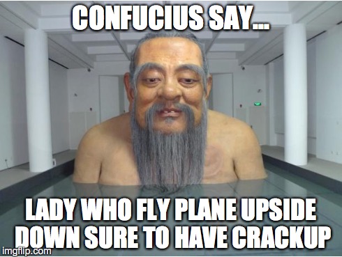 Confucius say... | LADY WHO FLY PLANE UPSIDE DOWN SURE TO HAVE CRACKUP | image tagged in funny,confucius | made w/ Imgflip meme maker