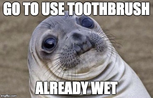 Awkward Moment Sealion | GO TO USE TOOTHBRUSH ALREADY WET | image tagged in memes,awkward moment sealion,AdviceAnimals | made w/ Imgflip meme maker