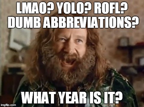 What Year Is It Meme | LMAO? YOLO? ROFL? DUMB ABBREVIATIONS? WHAT YEAR IS IT? | image tagged in memes,what year is it | made w/ Imgflip meme maker