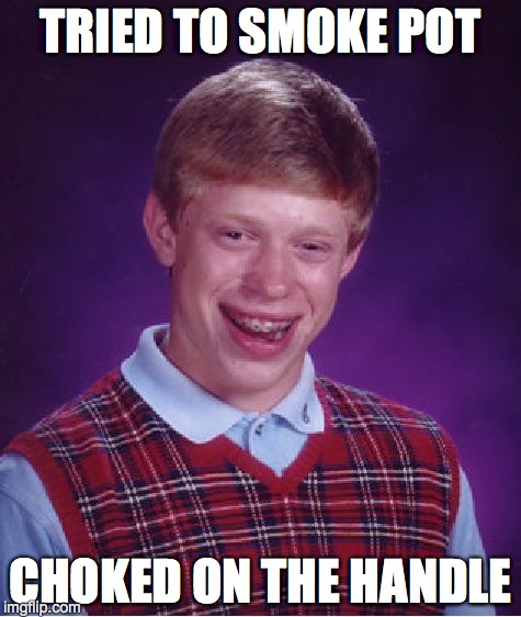 Bad Luck Brian | TRIED TO SMOKE POT CHOKED ON THE HANDLE | image tagged in memes,bad luck brian | made w/ Imgflip meme maker