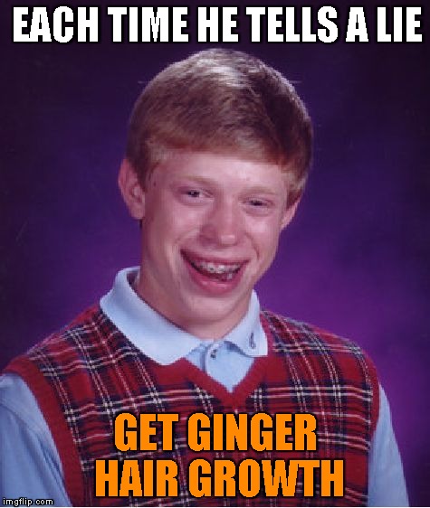 Bad Luck Brian | EACH TIME HE TELLS A LIE GET GINGER HAIR GROWTH | image tagged in memes,bad luck brian | made w/ Imgflip meme maker