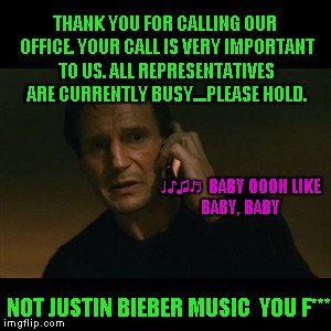 Liam Neeson Taken | THANK YOU FOR CALLING OUR OFFICE. YOUR CALL IS VERY IMPORTANT TO US. ALL REPRESENTATIVES ARE CURRENTLY BUSY....PLEASE HOLD. ♩♪♫♬  BABY OOOH | image tagged in memes,liam neeson taken | made w/ Imgflip meme maker
