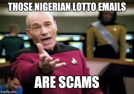 Picard Wtf Meme | THOSE NIGERIAN LOTTO EMAILS ARE SCAMS | image tagged in memes,picard wtf | made w/ Imgflip meme maker