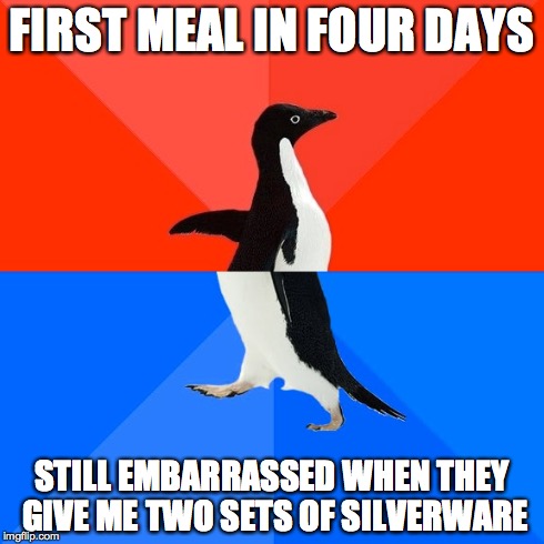 Socially Awesome Awkward Penguin | FIRST MEAL IN FOUR DAYS STILL EMBARRASSED WHEN THEY GIVE ME TWO SETS OF SILVERWARE | image tagged in memes,socially awesome awkward penguin,AdviceAnimals | made w/ Imgflip meme maker