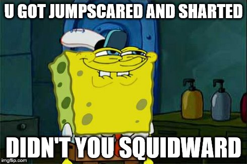 Don't You Squidward Meme | U GOT JUMPSCARED AND SHARTED DIDN'T YOU SQUIDWARD | image tagged in memes,dont you squidward | made w/ Imgflip meme maker