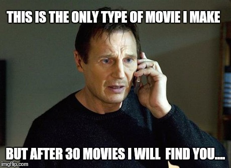 Liam Neeson Taken 2 | THIS IS THE ONLY TYPE OF MOVIE I MAKE BUT AFTER 30 MOVIES I WILL  FIND YOU.... | image tagged in liam neeson taken | made w/ Imgflip meme maker