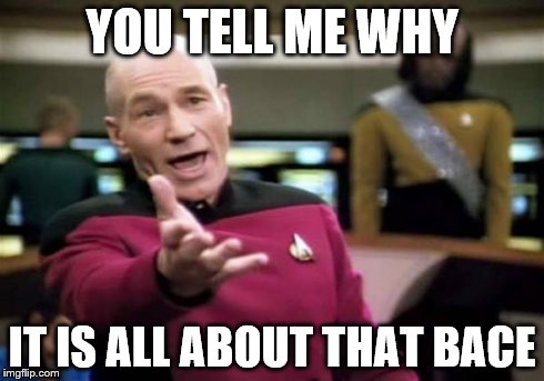 Picard Wtf Meme | YOU TELL ME WHY IT IS ALL ABOUT THAT BACE | image tagged in memes,picard wtf | made w/ Imgflip meme maker