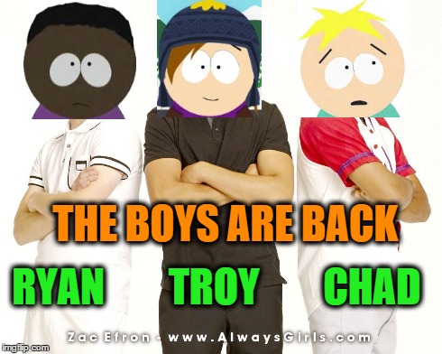 The Boys are Back!#highschoolsouthpark | RYAN        TROY        CHAD THE BOYS ARE BACK | image tagged in memes | made w/ Imgflip meme maker