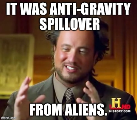 Ancient Aliens Meme | IT WAS ANTI-GRAVITY SPILLOVER FROM ALIENS. | image tagged in memes,ancient aliens | made w/ Imgflip meme maker