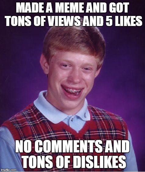 Bad Luck Brian Meme | MADE A MEME AND GOT TONS OF VIEWS AND 5 LIKES NO COMMENTS AND TONS OF DISLIKES | image tagged in memes,bad luck brian | made w/ Imgflip meme maker
