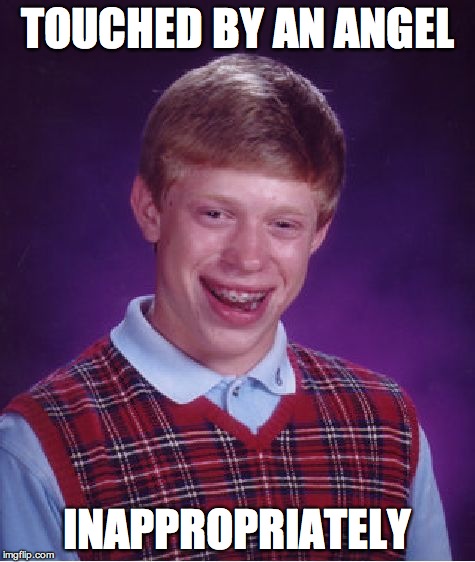 Bad Luck Brian Meme | TOUCHED BY AN ANGEL INAPPROPRIATELY | image tagged in memes,bad luck brian | made w/ Imgflip meme maker