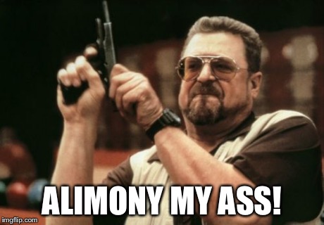 Divorce | ALIMONY MY ASS! | image tagged in memes | made w/ Imgflip meme maker