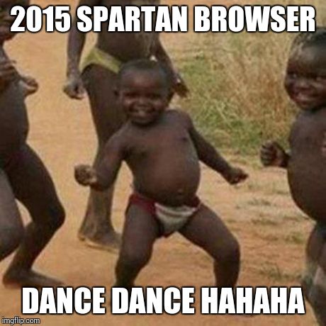 Third World Success Kid | 2015 SPARTAN BROWSER DANCE DANCE HAHAHA | image tagged in memes,third world success kid | made w/ Imgflip meme maker
