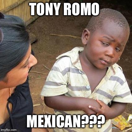 Third World Skeptical Kid | TONY ROMO MEXICAN??? | image tagged in memes,third world skeptical kid | made w/ Imgflip meme maker