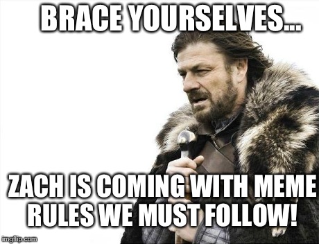 Brace Yourselves X is Coming Meme | BRACE YOURSELVES... ZACH IS COMING WITH MEME RULES WE MUST FOLLOW! | image tagged in memes,brace yourselves x is coming | made w/ Imgflip meme maker