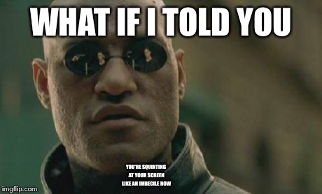 Matrix Morpheus | WHAT IF I TOLD YOU YOU'RE SQUINTING AT YOUR SCREEN LIKE AN IMBECILE NOW | image tagged in memes,matrix morpheus | made w/ Imgflip meme maker