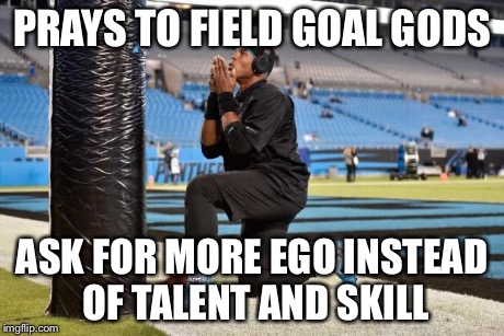 PRAYS TO FIELD GOAL GODS ASK FOR MORE EGO INSTEAD OF TALENT AND SKILL | image tagged in football | made w/ Imgflip meme maker