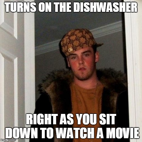 Scumbag Steve Meme | TURNS ON THE DISHWASHER RIGHT AS YOU SIT DOWN TO WATCH A MOVIE | image tagged in memes,scumbag steve | made w/ Imgflip meme maker