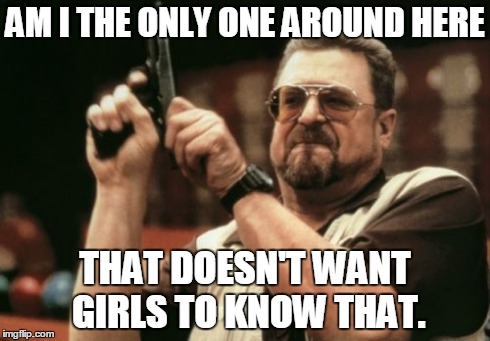 Am I The Only One Around Here Meme | AM I THE ONLY ONE AROUND HERE THAT DOESN'T WANT GIRLS TO KNOW THAT. | image tagged in memes,am i the only one around here | made w/ Imgflip meme maker