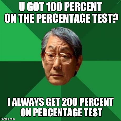 Seems Legite  | U GOT 100 PERCENT ON THE PERCENTAGE TEST? I ALWAYS GET 200 PERCENT ON PERCENTAGE TEST | image tagged in memes,high expectations asian father | made w/ Imgflip meme maker
