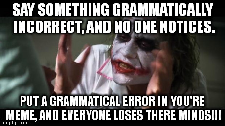 And everybody loses their minds Meme | SAY SOMETHING GRAMMATICALLY INCORRECT, AND NO ONE NOTICES. PUT A GRAMMATICAL ERROR IN YOU'RE MEME, AND EVERYONE LOSES THERE MINDS!!! | image tagged in memes,and everybody loses their minds | made w/ Imgflip meme maker