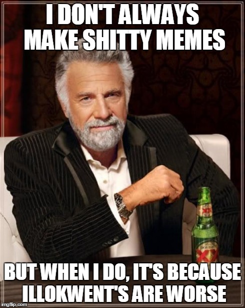 The Most Interesting Man In The World Meme | I DON'T ALWAYS MAKE SHITTY MEMES BUT WHEN I DO, IT'S BECAUSE ILLOKWENT'S ARE WORSE | image tagged in memes,the most interesting man in the world | made w/ Imgflip meme maker
