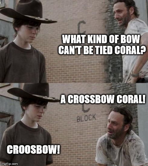 Rick and Carl Meme | WHAT KIND OF BOW CAN'T BE TIED CORAL? A CROSSBOW CORAL! CROOSBOW! | image tagged in memes,rick and carl | made w/ Imgflip meme maker