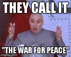 Dr Evil Laser Meme | THEY CALL IT "THE WAR FOR PEACE" | image tagged in memes,dr evil laser | made w/ Imgflip meme maker