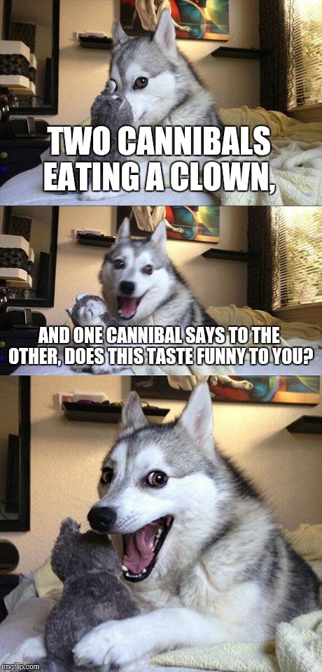 Bad Pun Dog Meme | TWO CANNIBALS EATING A CLOWN, AND ONE CANNIBAL SAYS TO THE OTHER, DOES THIS TASTE FUNNY TO YOU? | image tagged in memes,bad pun dog | made w/ Imgflip meme maker